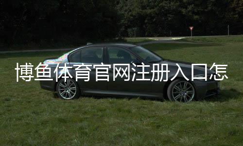 博鱼体育官网注册入口怎么找？官方注册链接与新手注册全流程详解