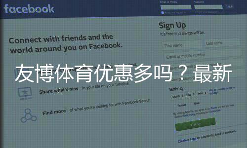 友博体育优惠多吗?最新优惠活动、充值返利与会员福利全面解析