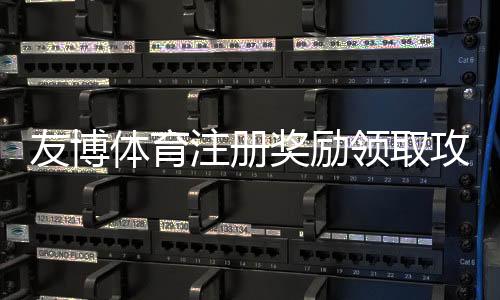 友博体育注册奖励领取攻略：新手注册步骤、优惠规则与常见注意事项