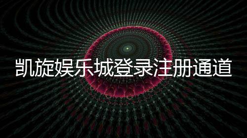 凯旋娱乐城登录注册通道：快速开户指南与独家优惠解析