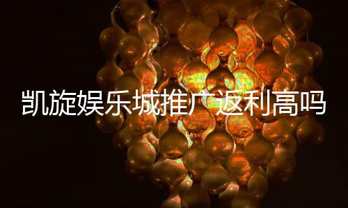 凯旋娱乐城推广返利高吗?深度解析返利机制与实战攻略