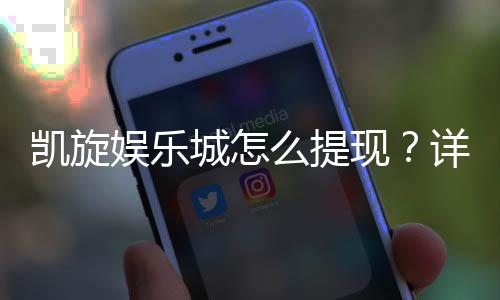 凯旋娱乐城怎么提现？详细步骤与到账时间解析