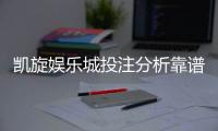 凯旋娱乐城投注分析靠谱吗？深度评测与玩家真实体验分享