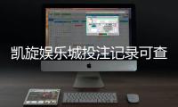凯旋娱乐城投注记录可查吗？一文详解查询方法与注意事项