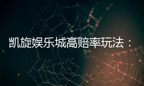 凯旋娱乐城高赔率玩法:揭秘稳赢技巧与独家投注策略