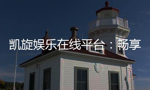 凯旋娱乐在线平台：畅享高品质棋牌与电子游艺盛宴