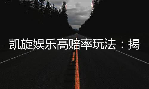 凯旋娱乐高赔率玩法:揭秘稳赢技巧与高回报策略