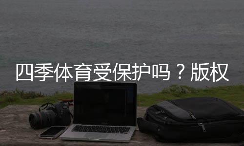 四季体育受保护吗？版权、商标与法律保护详解