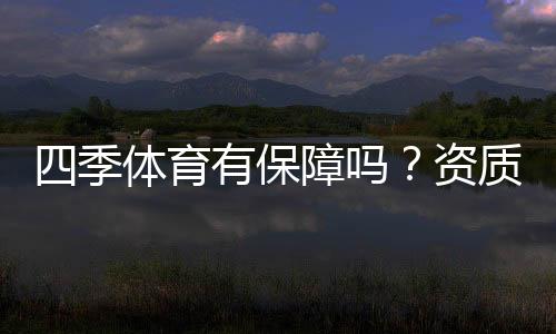 四季体育有保障吗？资质、出款与安全性全方位评测