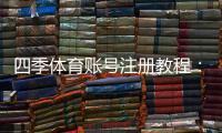 四季体育账号注册教程：新手一步步完成注册、实名认证与常见问题解答