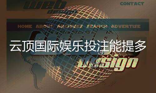 云顶国际娱乐投注能提多少钱？揭秘提款额度与到账时间