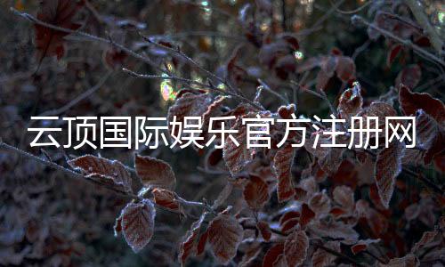 云顶国际娱乐官方注册网址：一站式畅玩棋牌电游的尊享入口