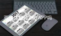 亚博体育有官方APP吗？官网下载、安装与安全性全面解析