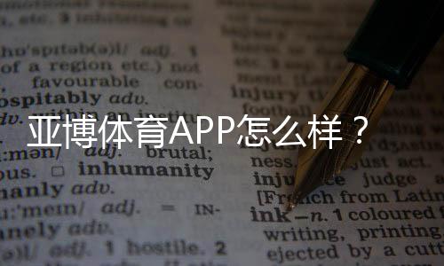 亚博体育APP怎么样？下载体验、功能评测与安全性全面解析