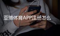 亚博体育APP注册怎么做?官方快速注册步骤、新手验证流程与常见问题解析