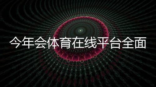 今年会体育在线平台全面评测与新手攻略：注册、优惠与安全使用一次看懂