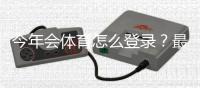 今年会体育怎么登录？最新登录步骤与常见问题快速解决