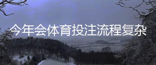今年会体育投注流程复杂吗？全面拆解步骤与新手快速上手指南