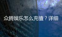 众腾娱乐怎么充值？详细步骤与到账时间解析