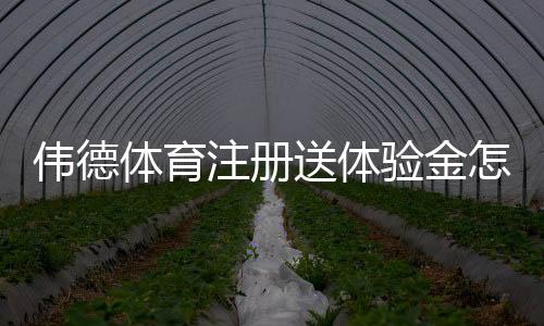 伟德体育注册送体验金怎么领取？2026新手领取流程、使用规则与风险提示