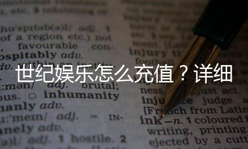 世纪娱乐怎么充值？详细步骤与到账时间解析