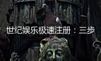 世纪娱乐极速注册：三步完成极速开户畅享百款电游