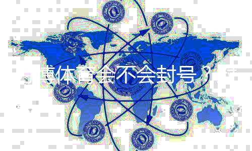 万博体育会不会封号？封号原因、风险提示与申诉流程详解