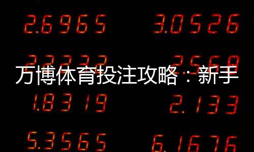 万博体育投注攻略：新手入门、实战玩法与投注技巧