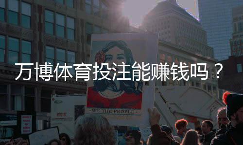 万博体育投注能赚钱吗?收益真相、风险提示与新手实战攻略