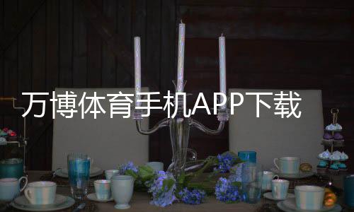 万博体育手机APP下载教程：安卓与iOS安装、注册及使用全攻略