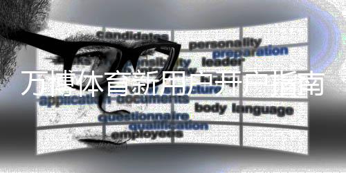 万博体育新用户开户指南：注册流程、实名认证与安全注意事项