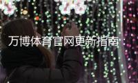 万博体育官网更新指南：新版功能详解、下载安装与常见问题一站式攻略