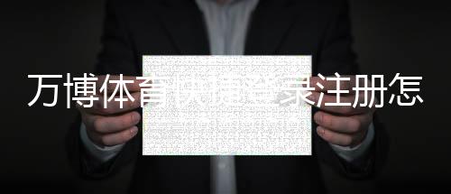 万博体育快捷登录注册怎么操作？手机一键登录图文教程与常见问题解答