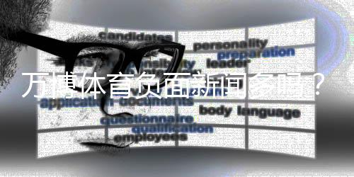 万博体育负面新闻多吗?真相解析与辨别方法