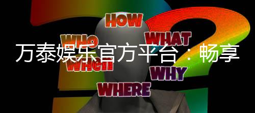万泰娱乐官方平台：畅享顶级棋牌电游的尊贵体验
