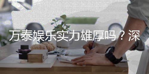 万泰娱乐实力雄厚吗？深度解析其平台优势与玩家真实评价