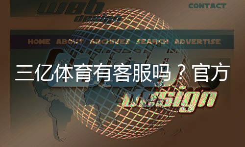 三亿体育有客服吗？官方客服渠道与联系客服全攻略