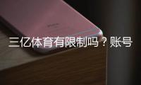 三亿体育有限制吗？账号、充值与投注限制全面解析