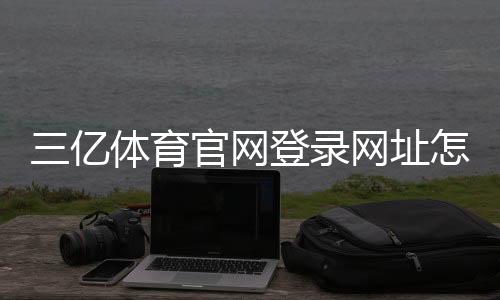 三亿体育官网登录网址怎么登录？新手注册流程、登录入口与安全注意事项一看就懂