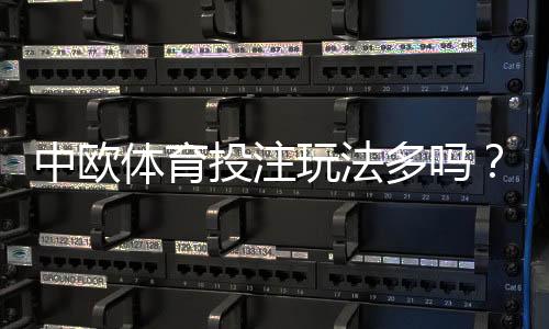 中欧体育投注玩法多吗？玩法种类、投注技巧与新手快速上手指南