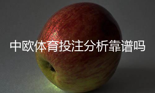 中欧体育投注分析靠谱吗？一文看懂可信度、风险与实用建议