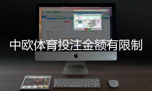 中欧体育投注金额有限制吗？新手必看：单注、日限额与充值提现全解析
