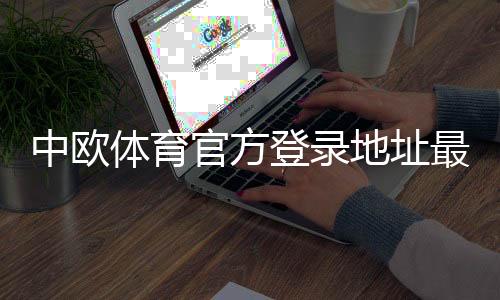 中欧体育官方登录地址最新入口：官网、备用域名与安全登录指南