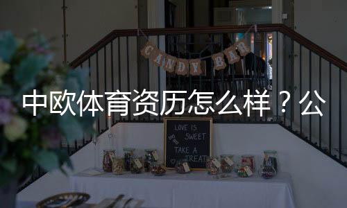 中欧体育资历怎么样？公司背景、牌照与用户口碑全面解析
