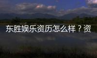 东胜娱乐资历怎么样？资深玩家揭秘其平台实力与信誉