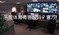 乐竞体育有客服吗？官方客服联系方式、在线时间与常见问题解答