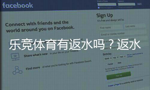 乐竞体育有返水吗？返水比例、领取条件与领取流程全解析