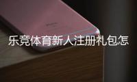 乐竞体育新人注册礼包怎么领取？注册步骤、优惠内容与注意事项全解析