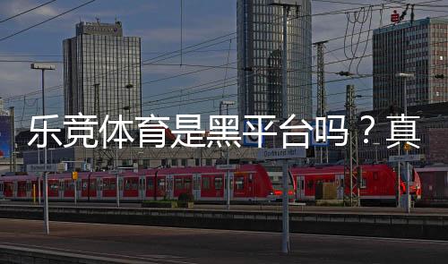乐竞体育是黑平台吗？真相揭秘与识别防骗全攻略