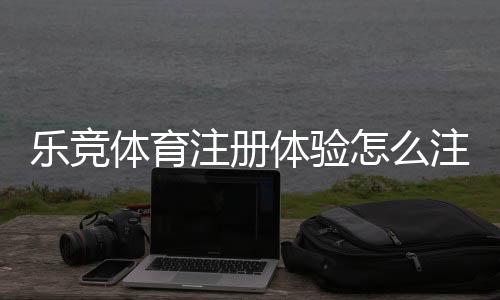 乐竞体育注册体验怎么注册?新手完整流程与常见问题速览